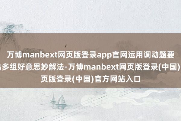 万博manbext网页版登录app官网运用调动题要领更是显现出多组好意思妙解法-万博manbext网页版登录(中国)官方网站入口