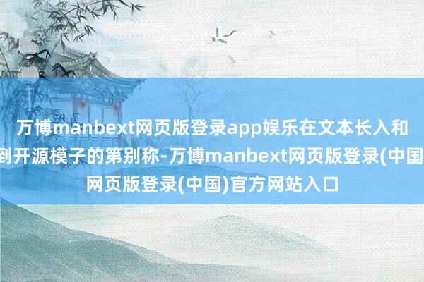 万博manbext网页版登录app娱乐在文本长入和创作领域也达到开源模子的第别称-万博manbext网页版登录(中国)官方网站入口