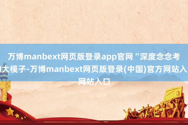 万博manbext网页版登录app官网“深度念念考的大模子-万博manbext网页版登录(中国)官方网站入口