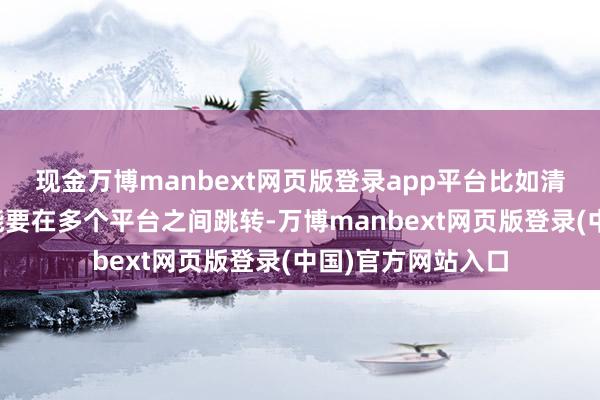 现金万博manbext网页版登录app平台比如清除个告警事件可能要在多个平台之间跳转-万博manbext网页版登录(中国)官方网站入口