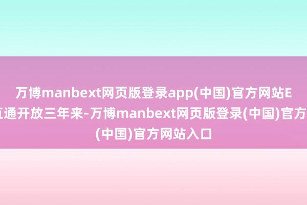 万博manbext网页版登录app(中国)官方网站ETF互联互通开放三年来-万博manbext网页版登录(中国)官方网站入口