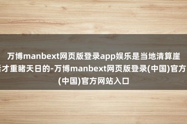 万博manbext网页版登录app娱乐是当地清算崖壁杂草后才重睹天日的-万博manbext网页版登录(中国)官方网站入口