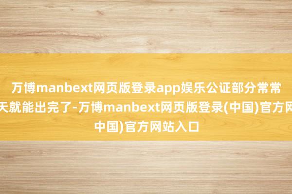 万博manbext网页版登录app娱乐公证部分常常一到三天就能出完了-万博manbext网页版登录(中国)官方网站入口
