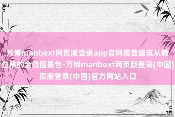 万博manbext网页版登录app官网覆盖建筑从微小变形到显着位移的全范围景色-万博manbext网页版登录(中国)官方网站入口
