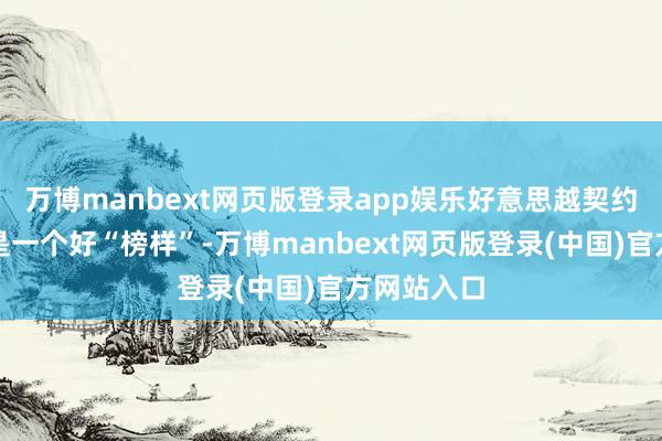 万博manbext网页版登录app娱乐好意思越契约其实并不是一个好“榜样”-万博manbext网页版登录(中国)官方网站入口