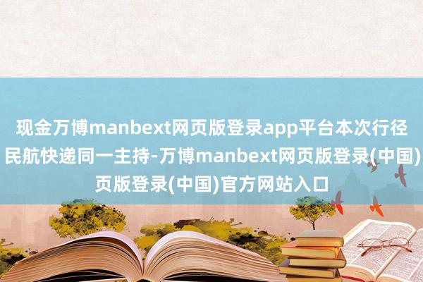 现金万博manbext网页版登录app平台本次行径由阳光财险、民航快递同一主持-万博manbext网页版登录(中国)官方网站入口