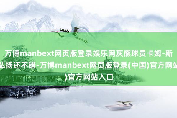 万博manbext网页版登录娱乐网灰熊球员卡姆-斯潘塞弘扬还不错-万博manbext网页版登录(中国)官方网站入口