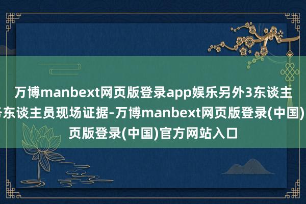 万博manbext网页版登录app娱乐另外3东谈主救出后经医务东谈主员现场证据-万博manbext网页版登录(中国)官方网站入口