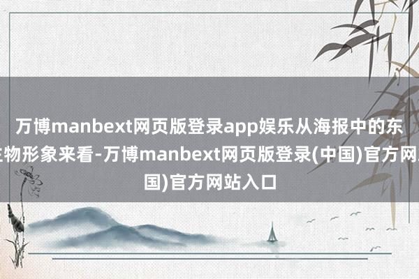 万博manbext网页版登录app娱乐从海报中的东说念主物形象来看-万博manbext网页版登录(中国)官方网站入口