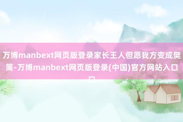 万博manbext网页版登录家长王人但愿我方变成樊篱-万博manbext网页版登录(中国)官方网站入口