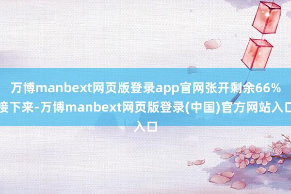 万博manbext网页版登录app官网张开剩余66%接下来-万博manbext网页版登录(中国)官方网站入口