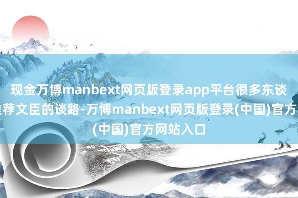 现金万博manbext网页版登录app平台很多东谈主愿意遴荐文臣的谈路-万博manbext网页版登录(中国)官方网站入口