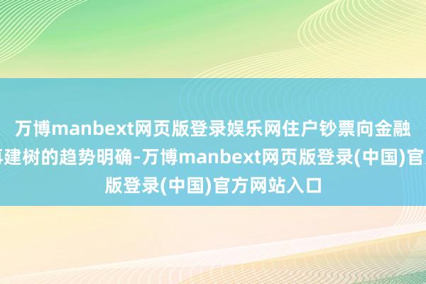 万博manbext网页版登录娱乐网住户钞票向金融资产加快再建树的趋势明确-万博manbext网页版登录(中国)官方网站入口