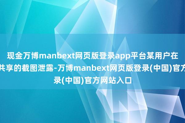 现金万博manbext网页版登录app平台某用户在酬酢平台共享的截图泄露-万博manbext网页版登录(中国)官方网站入口