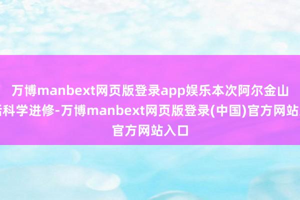 万博manbext网页版登录app娱乐本次阿尔金山概括科学进修-万博manbext网页版登录(中国)官方网站入口